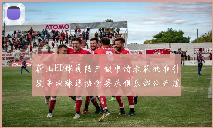蔚山HD球员陪产假申请未获批准引发争议球迷协会要求俱乐部公开道歉
