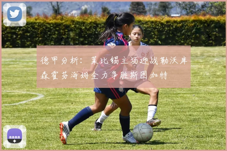 德甲分析：莱比锡主场迎战勒沃库森霍芬海姆全力争胜斯图加特