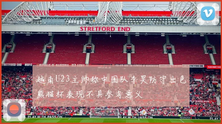 越南U23主帅称中国队李昊防守出色熊猫杯表现不具参考意义
